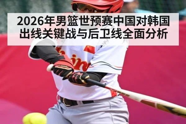 2026年男篮世预赛中国对韩国出线关键战与后卫线全面分析